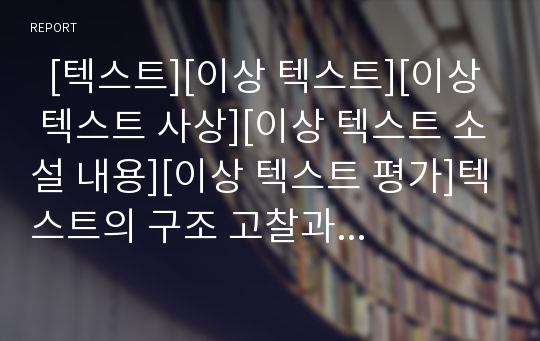   [텍스트][이상 텍스트][이상 텍스트 사상][이상 텍스트 소설 내용][이상 텍스트 평가]텍스트의 구조 고찰과 이상 텍스트의 사상, 이상 텍스트의 생산 원천 및 이상 텍스트의 소설 내용, 이상 텍스트의 평가 고찰