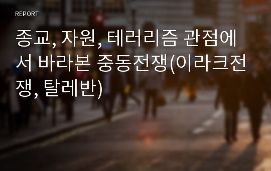 종교, 자원, 테러리즘 관점에서 바라본 중동전쟁(이라크전쟁, 탈레반)