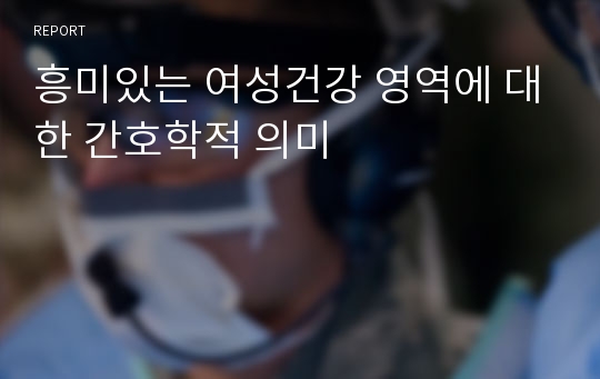 흥미있는 여성건강 영역에 대한 간호학적 의미