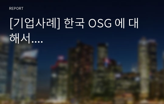 [기업사례] 한국 OSG 에 대해서....