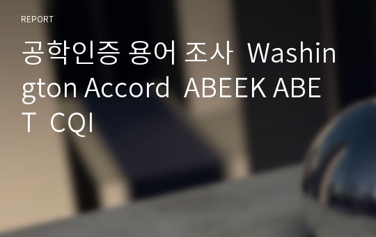 공학인증 용어 조사  Washington Accord  ABEEK ABET  CQI