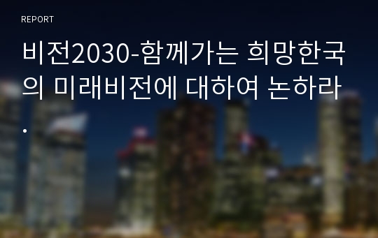 비전2030-함께가는 희망한국의 미래비전에 대하여 논하라.