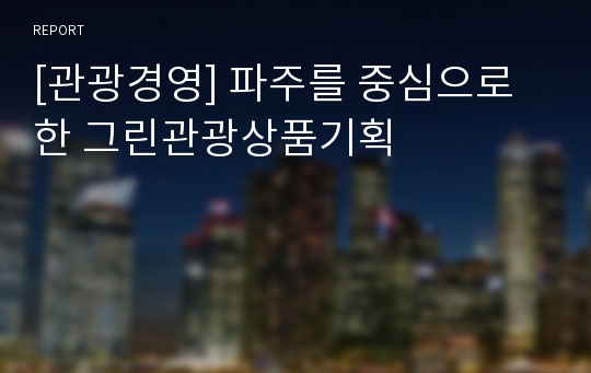 [관광경영] 파주를 중심으로한 그린관광상품기획