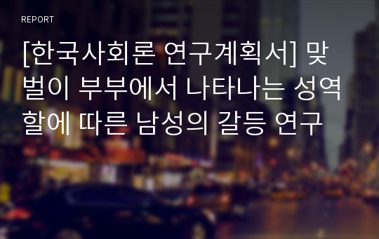 [한국사회론 연구계획서] 맞벌이 부부에서 나타나는 성역할에 따른 남성의 갈등 연구