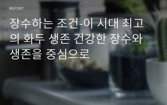 장수하는 조건-이 시대 최고의 화두 생존 건강한 장수와 생존을 중심으로