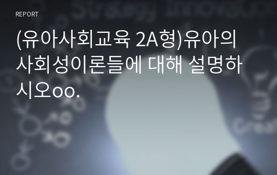 (유아사회교육 2A형)유아의 사회성이론들에 대해 설명하시오oo.