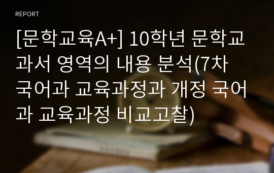 [문학교육A+] 10학년 문학교과서 영역의 내용 분석(7차 국어과 교육과정과 개정 국어과 교육과정 비교고찰)