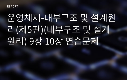 운영체제-내부구조 및 설계원리(제5판)(내부구조 및 설계원리) 9장 10장 연습문제