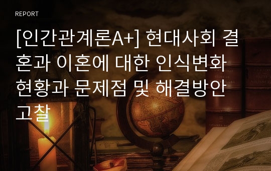 [인간관계론A+] 현대사회 결혼과 이혼에 대한 인식변화 현황과 문제점 및 해결방안 고찰