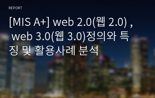 [MIS A+] web 2.0(웹 2.0) , web 3.0(웹 3.0)정의와 특징 및 활용사례 분석