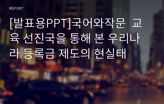 [발표용PPT]국어와작문  교육 선진국을 통해 본 우리나라 등록금 제도의 현실태