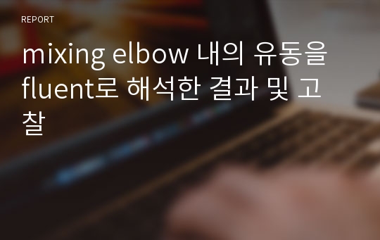 mixing elbow 내의 유동을 fluent로 해석한 결과 및 고찰