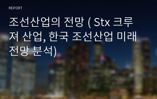 조선산업의 전망 ( Stx 크루져 산업, 한국 조선산업 미래 전망 분석)