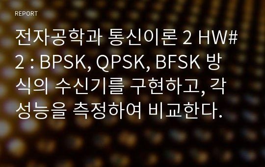 전자공학과 통신이론 2 HW#2 : BPSK, QPSK, BFSK 방식의 수신기를 구현하고, 각 성능을 측정하여 비교한다.