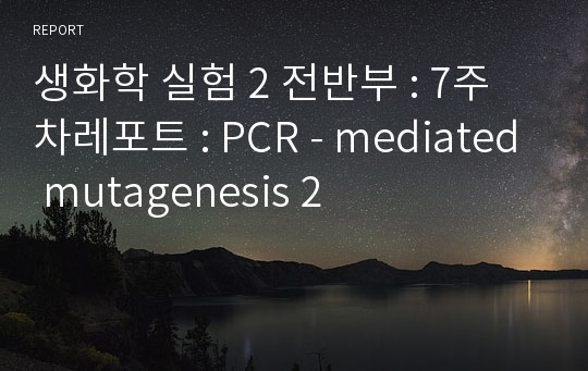 생화학 실험 2 전반부 : 7주차레포트 : PCR - mediated mutagenesis 2