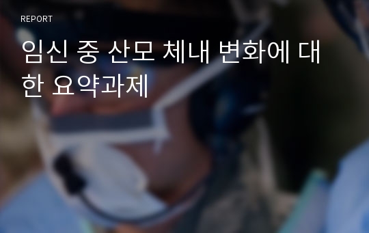 임신 중 산모 체내 변화에 대한 요약과제