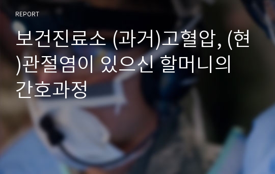 보건진료소 (과거)고혈압, (현)관절염이 있으신 할머니의 간호과정