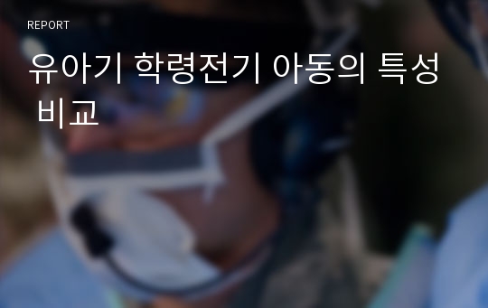 유아기 학령전기 아동의 특성 비교