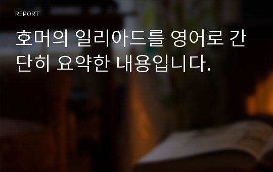 호머의 일리아드를 영어로 간단히 요약한 내용입니다.