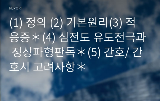 (1) 정의 (2) 기본원리(3) 적응증＊(4) 심전도 유도전극과 정상파형판독＊(5) 간호/ 간호시 고려사항＊