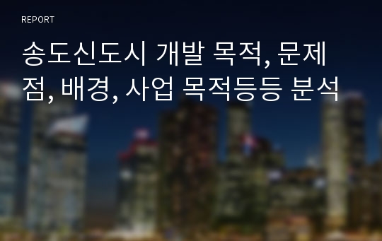 송도신도시 개발 목적, 문제점, 배경, 사업 목적등등 분석