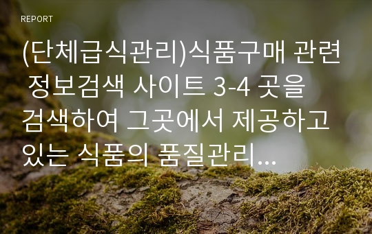 (단체급식관리)식품구매 관련 정보검색 사이트 3-4 곳을 검색하여 그곳에서 제공하고 있는 식품의 품질관리 측면에 대한 보고서