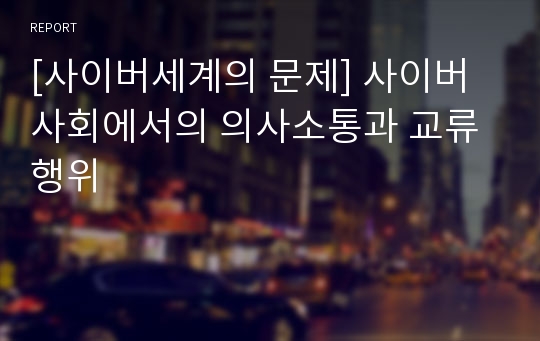 [사이버세계의 문제] 사이버 사회에서의 의사소통과 교류행위