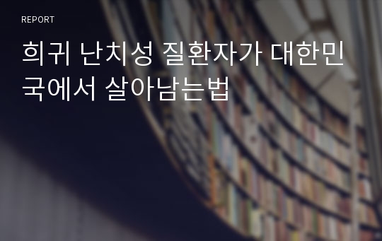 희귀 난치성 질환자가 대한민국에서 살아남는법