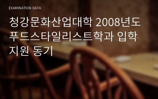 청강문화산업대학 2008년도 푸드스타일리스트학과 입학 지원 동기