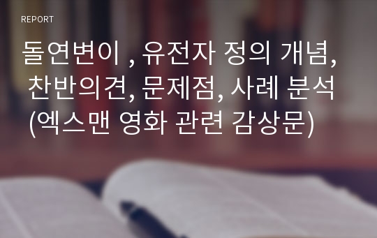 돌연변이 , 유전자 정의 개념, 찬반의견, 문제점, 사례 분석 (엑스맨 영화 관련 감상문)