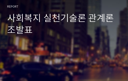 사회복지 실천기술론 관계론 조발표