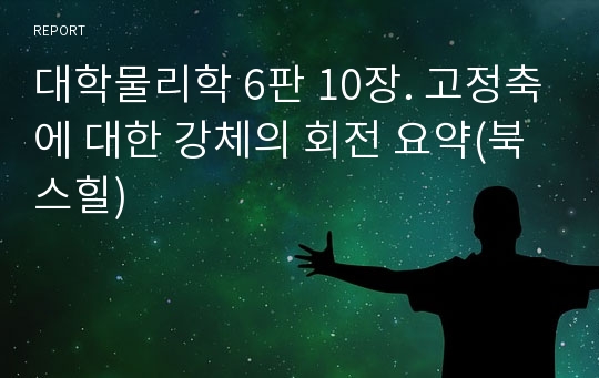 대학물리학 6판 10장. 고정축에 대한 강체의 회전 요약(북스힐)