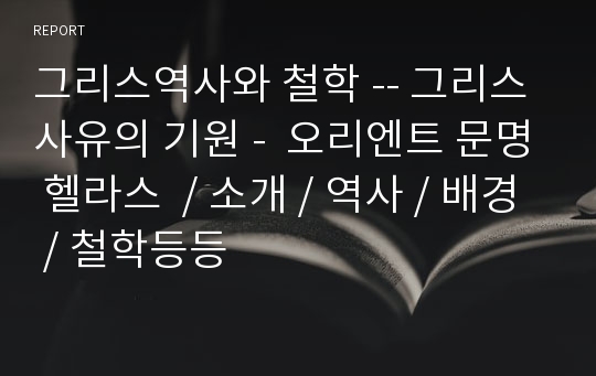 그리스역사와 철학 -- 그리스사유의 기원 -  오리엔트 문명 헬라스  / 소개 / 역사 / 배경 / 철학등등