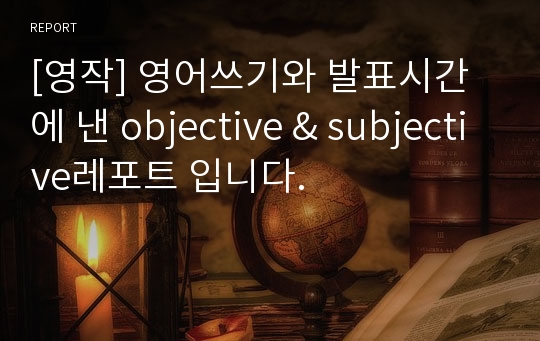 [영작] 영어쓰기와 발표시간에 낸 objective &amp; subjective레포트 입니다.