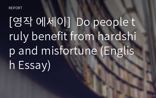 [영작 에세이]  Do people truly benefit from hardship and misfortune (English Essay)