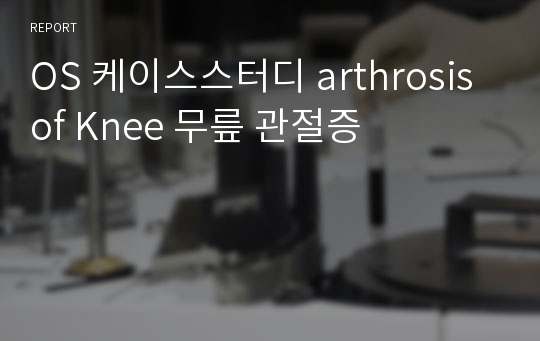 OS 케이스스터디 arthrosis of Knee 무릎 관절증