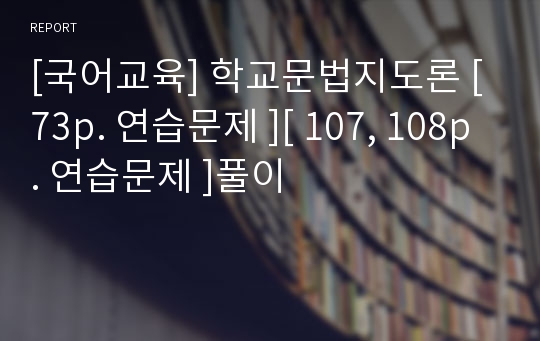 [국어교육] 학교문법지도론 [ 73p. 연습문제 ][ 107, 108p. 연습문제 ]풀이