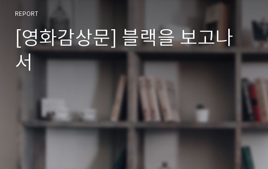 [영화감상문] 블랙을 보고나서