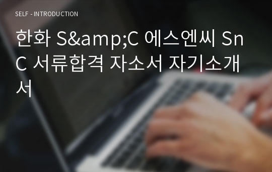 한화 S&amp;C 에스엔씨 SnC 서류합격 자소서 자기소개서