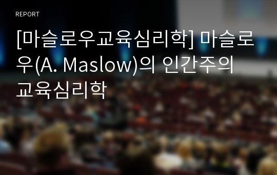 [마슬로우교육심리학] 마슬로우(A. Maslow)의 인간주의 교육심리학