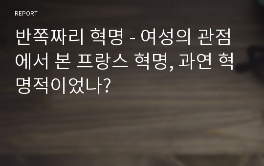 반쪽짜리 혁명 - 여성의 관점에서 본 프랑스 혁명, 과연 혁명적이었나?