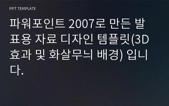 파워포인트 2007로 만든 발표용 자료 디자인 템플릿(3D효과 및 화살무늬 배경) 입니다.