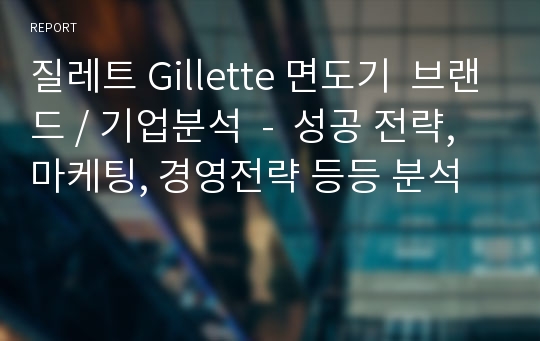 질레트 Gillette 면도기  브랜드 / 기업분석  -  성공 전략,마케팅, 경영전략 등등 분석