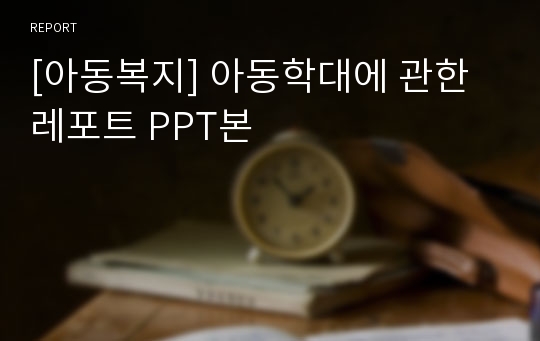 [아동복지] 아동학대에 관한 레포트 PPT본