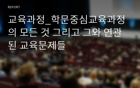 교육과정_학문중심교육과정의 모든 것 그리고 그와 연관된 교육문제들