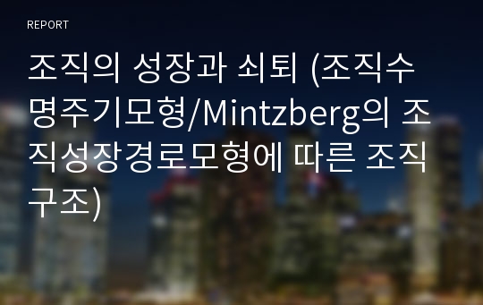 조직의 성장과 쇠퇴 (조직수명주기모형/Mintzberg의 조직성장경로모형에 따른 조직구조)