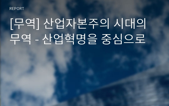 [무역] 산업자본주의 시대의 무역 - 산업혁명을 중심으로