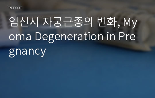 임신시 자궁근종의 변화, Myoma Degeneration in Pregnancy