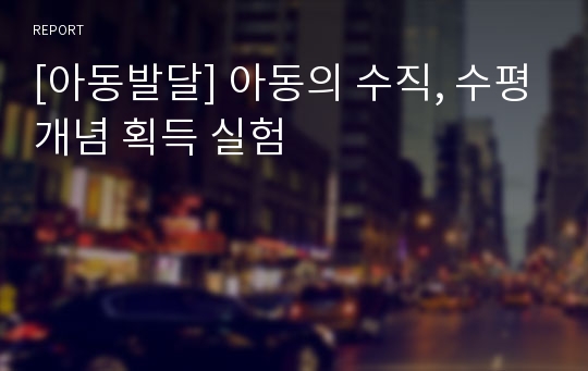 [아동발달] 아동의 수직, 수평개념 획득 실험