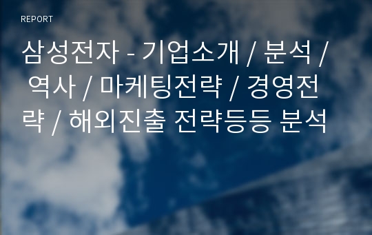 삼성전자 - 기업소개 / 분석 / 역사 / 마케팅전략 / 경영전략 / 해외진출 전략등등 분석